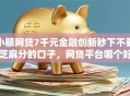 小额网贷7千元金融创新秒下不要芝麻分的口子，网贷平台哪个好下款的5个平台介绍