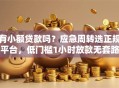 有小额贷款吗？应急周转选正规平台，低门槛1小时放款无套路