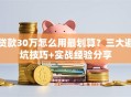 贷款30万怎么用最划算？三大避坑技巧+实战经验分享