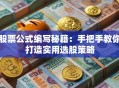 股票公式编写秘籍：手把手教你打造实用选股策略