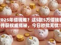 2025年借钱难？这5款5万借钱软件获权威揭秘，今日秒批无忧！