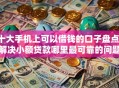 十大手机上可以借钱的口子盘点，解决小额贷款哪里最可靠的问题