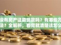 没有房产证能贷款吗？有哪些方法？全解析，看完就清楚该怎么操作