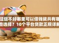 征信不好哪里可以借钱拢共有哪些选择？10个平台贷款正规详解