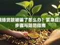 网络贷款被骗了怎么办？紧急应对步骤与防范指南