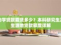 助学贷款能贷多少？本科研究生及生源地贷款额度详解