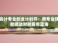 会计专业创业计划书：用专业技能撬动财税服务蓝海