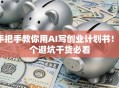 手把手教你用AI写创业计划书！5个避坑干货必看