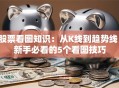股票看图知识：从K线到趋势线，新手必看的5个看图技巧