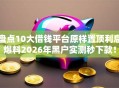 盘点10大借钱平台原样置顶利息爆料2026年黑户实测秒下款！