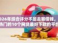 2026年综合评分不足去哪借钱，超热门的10个网贷最好下款的平台不看征信推荐