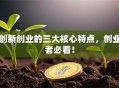 创新创业的三大核心特点，创业者必看！