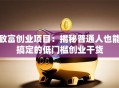 致富创业项目：揭秘普通人也能搞定的低门槛创业干货