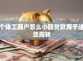 个体工商户怎么小额贷款用于进货周转