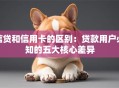 信贷和信用卡的区别：贷款用户必知的五大核心差异