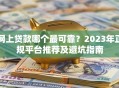 网上贷款哪个最可靠？2023年正规平台推荐及避坑指南
