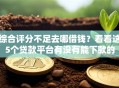 综合评分不足去哪借钱？看看这5个贷款平台有没有能下款的