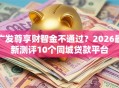 广发尊享财智金不通过？2026最新测评10个同城贷款平台