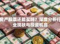 房产股票还能买吗？深度分析行业现状与投资机会
