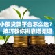 网上小额贷款平台怎么选？10个技巧教你挑靠谱渠道