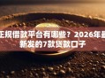 正规借款平台有哪些？2026年最新发的7款贷款口子