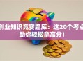 创业知识竞赛题库：这20个考点助你轻松拿高分！