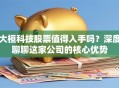 大桓科技股票值得入手吗？深度聊聊这家公司的核心优势
