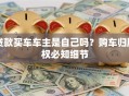 贷款买车车主是自己吗？购车归属权必知细节