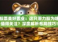 股票美好置业：这只潜力股为啥值得关注？深度解析布局技巧！