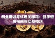 创业培训考试通关秘籍：新手避坑指南与实战技巧
