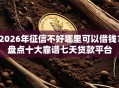 2026年征信不好哪里可以借钱？盘点十大靠谱七天贷款平台