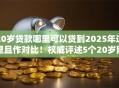 20岁贷款哪里可以贷到2025年这里且作对比!权威评述5个20岁网贷软件可以借到钱 20岁贷款哪里可以贷到2025年这里且作对比!权威评述5个20岁网贷软件可以借到钱