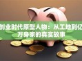 创业时代原型人物：从工地到亿万身家的真实故事