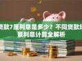 贷款7厘利息是多少？不同贷款场景利息计算全解析