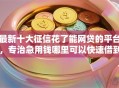最新十大征信花了能网贷的平台，专治急用钱哪里可以快速借到