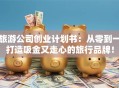 旅游公司创业计划书：从零到一打造吸金又走心的旅行品牌！