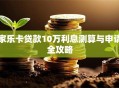 家乐卡贷款10万利息测算与申请全攻略