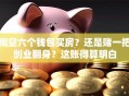 掏空六个钱包买房？还是赌一把创业翻身？这账得算明白