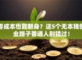 零成本也能翻身？这5个无本钱创业路子普通人别错过！