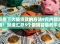 容易下大额贷款的方法9月内部策略！顺道汇总5个借钱容易的平台有很多