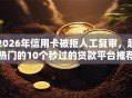 2026年信用卡被拒人工复审，超热门的10个秒过的贷款平台推荐