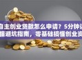 自主创业贷款怎么申请？5分钟读懂避坑指南，零基础搞懂创业资金门道