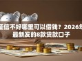 征信不好哪里可以借钱？2026年最新发的8款贷款口子