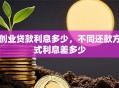 创业贷款利息多少，不同还款方式利息差多少