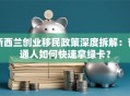 新西兰创业移民政策深度拆解：普通人如何快速拿绿卡？