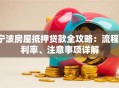 宁波房屋抵押贷款全攻略：流程、利率、注意事项详解