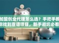 加盟创业代理怎么选？手把手教你找到靠谱项目，新手避坑必看！