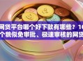 网贷平台哪个好下款有哪些？10个貌似免审批、极速审核的网贷口子合集