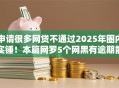 申请很多网贷不通过2025年圈内实锤！本篇网罗5个网黑有逾期能贷的口子