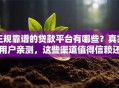 正规靠谱的贷款平台有哪些？真实用户亲测，这些渠道值得信赖还方便